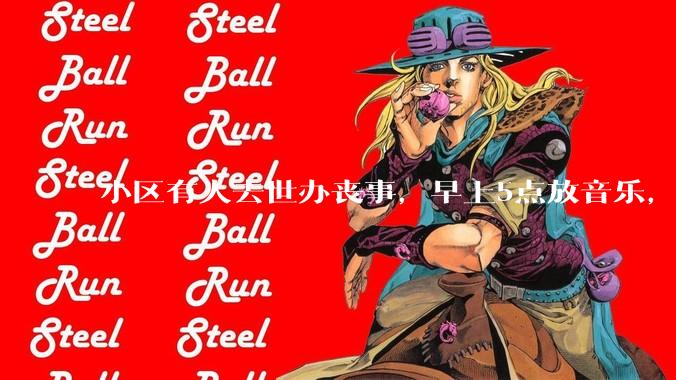小区有人去世办丧事，早上5点放音乐，我报警有错吗？