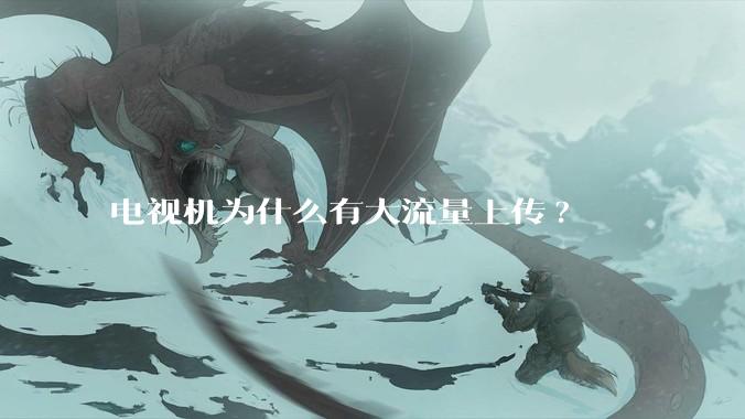 电视机为什么有大流量上传?