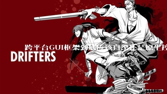 跨平台GUI框架到底应该自绘还是原生控件绑定？