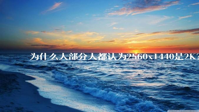 为什么大部分人都认为2560x1440是2K？