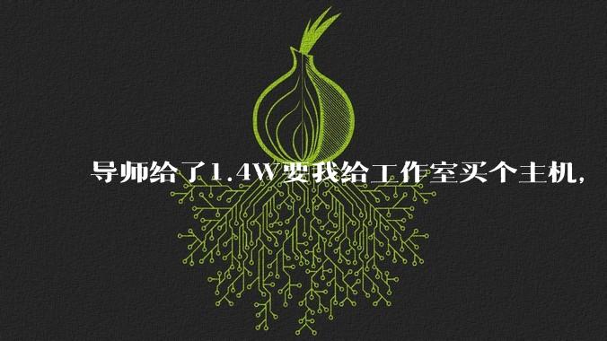 导师给了1.4W要我给工作室买个主机，是整机还是自己配？