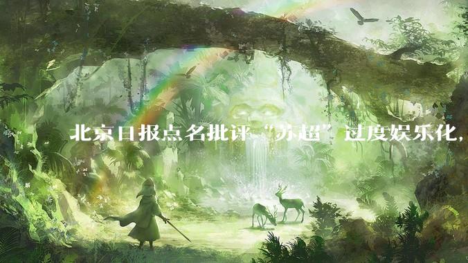 北京日报点名批评“苏超”过度娱乐化，它是否管的太宽了？为什么无良媒体不会被查封取缔？