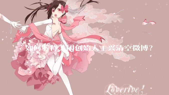 如何看待美团创始人王兴清空微博？