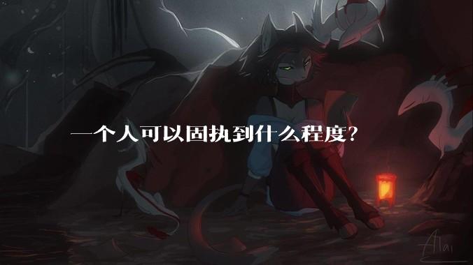 一个人可以固执到什么程度？