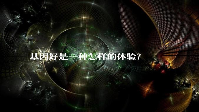 基因好是一种怎样的体验？