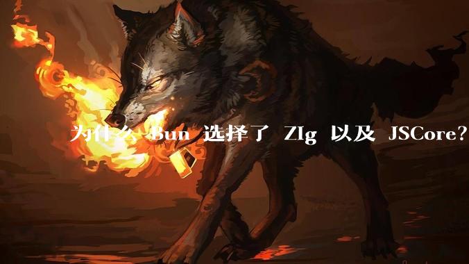 为什么 Bun 选择了 Zig 以及 JSCore？
