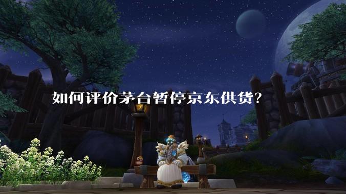 如何评价茅台暂停京东供货？