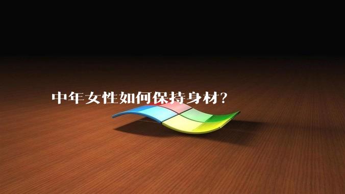 中年女性如何保持身材？
