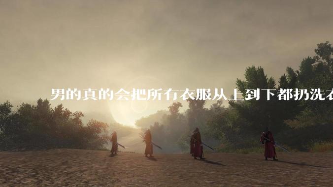 男的真的会把所有衣服从上到下都扔洗衣机吗？