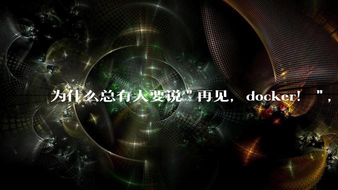 为什么总有人要说"再见，docker！"，那玩nas的为什么还离不开docker，比如绿联，飞牛？
