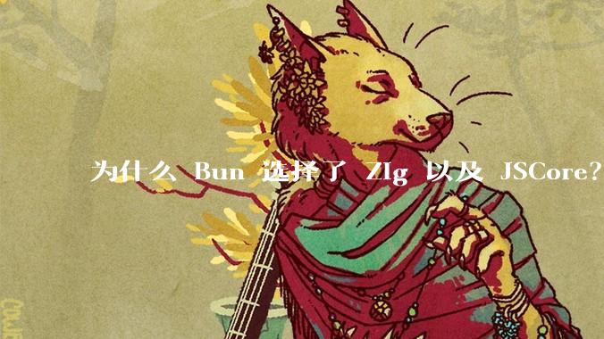 为什么 Bun 选择了 Zig 以及 JSCore？