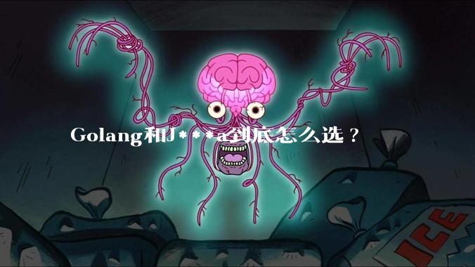 Golang和J***a到底怎么选?