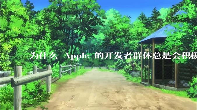 为什么 Apple 的开发者群体总是会积极响应 Apple 的各类技术变动？