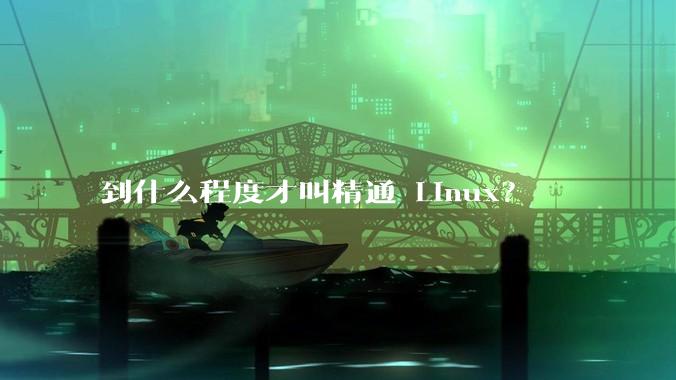到什么程度才叫精通 Linux？