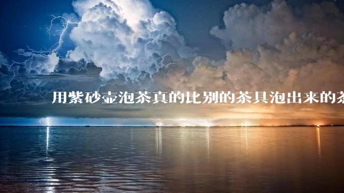 用紫砂壶泡茶真的比别的茶具泡出来的茶更有味道吗？