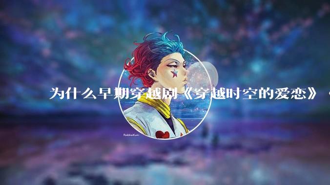 为什么早期穿越剧《穿越时空的爱恋》《寻秦记》没有觉得那么「雷」人？