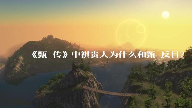 《甄嬛传》中祺贵人为什么和甄嬛反目？