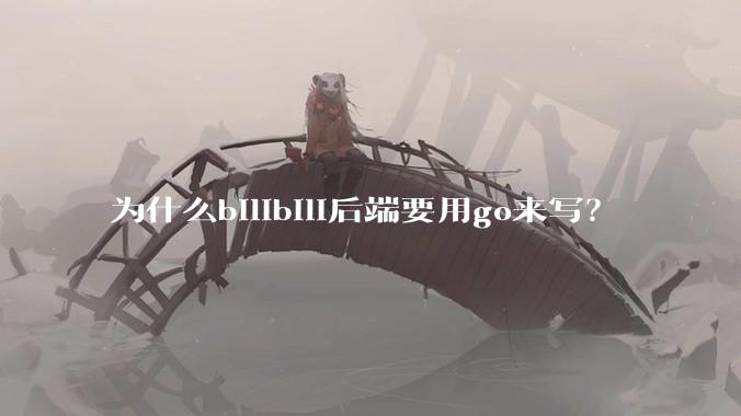 为什么bilibili后端要用go来写？