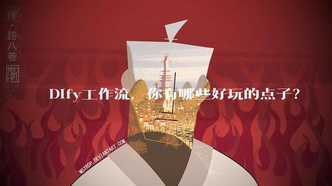 Dify工作流，你有哪些好玩的点子？