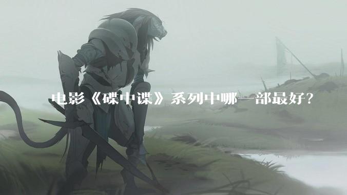 电影《碟中谍》系列中哪一部最好？