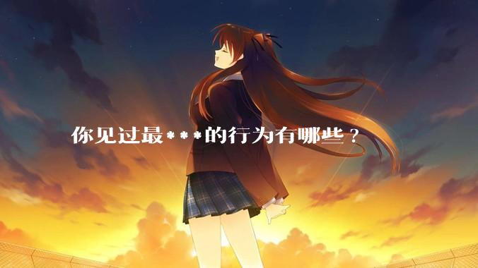 你见过最***的行为有哪些?