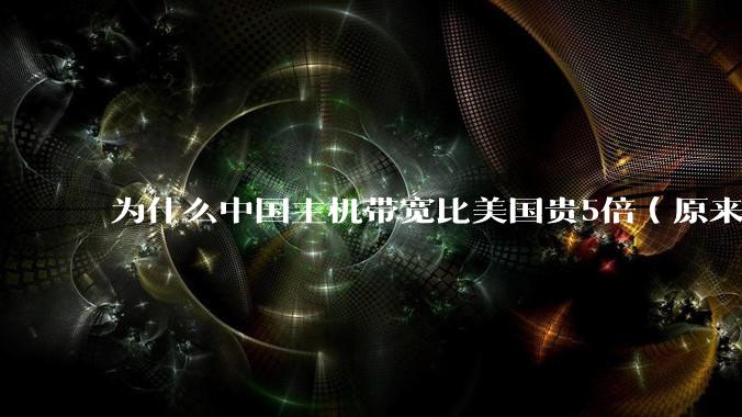 为什么中国主机带宽比美国贵5倍（原来错误的10000倍），比如阿里云？