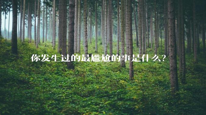 你发生过的最尴尬的事是什么？