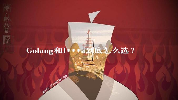 Golang和J***a到底怎么选?