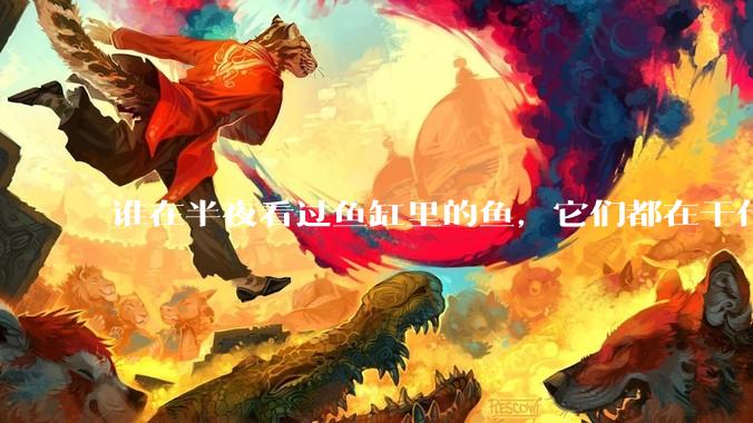 谁在半夜看过鱼缸里的鱼，它们都在干什么？