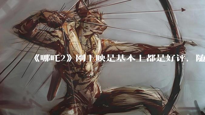 《哪吒2》刚上映是基本上都是好评，随着延期到六月底为什么部分观众开始带节奏，表示反感了呢？