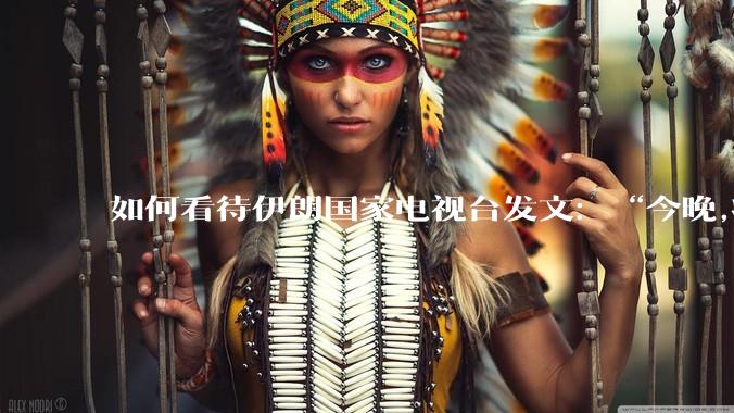如何看待伊朗国家电视台发文：“今晚,将会发生一件大事,让世界铭记几个世纪。”？