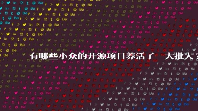 有哪些小众的开源项目养活了一大批人?