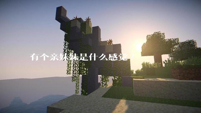 有个亲妹妹是什么感觉?