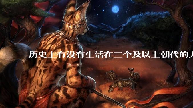 历史上有没有生活在三个及以上朝代的人？