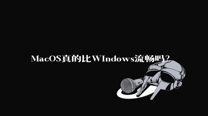 MacOS真的比Windows流畅吗？