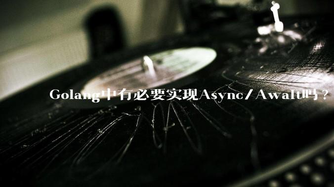 Golang中有必要实现Async/Await吗?
