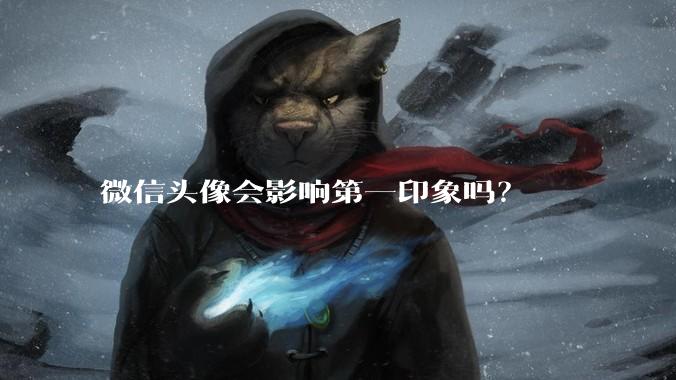 微信头像会影响第一印象吗？