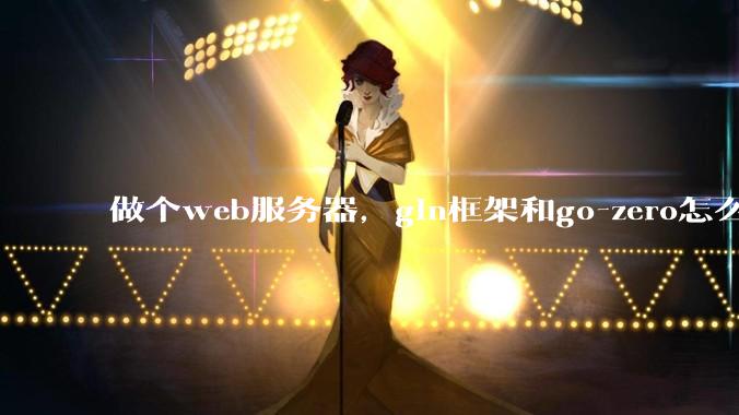做个web服务器，gin框架和go-zero怎么选？