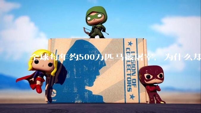 全球每年约500万匹马被屠宰，为什么却见不到中国人吃马肉？