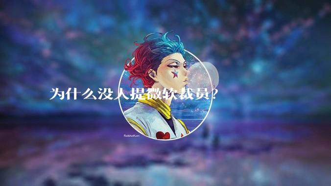 为什么没人提微软裁员？