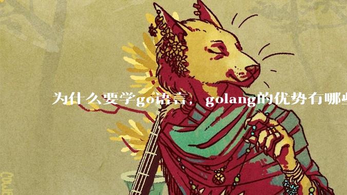 为什么要学go语言，golang的优势有哪些？