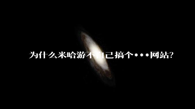 为什么米哈游不自己搞个***网站？