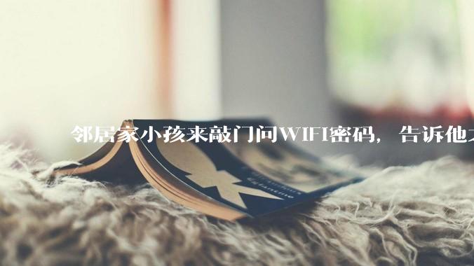 邻居家小孩来敲门问WiFi密码，告诉他之后，他竟然几部手机电视全用上。你说该怎么办？