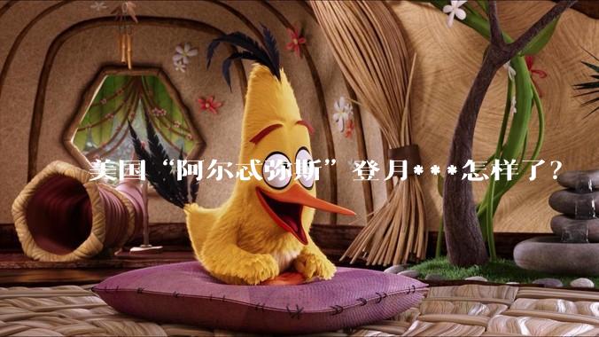 美国“阿尔忒弥斯”登月***怎样了？