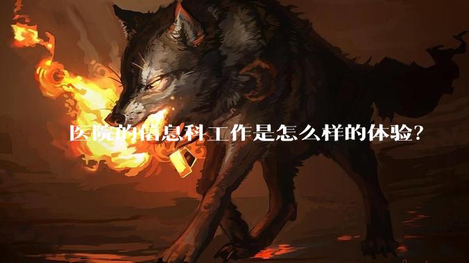 医院的信息科工作是怎么样的体验？