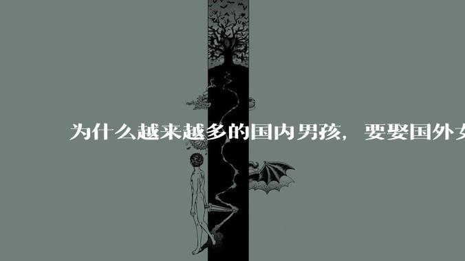 为什么越来越多的国内男孩，要娶国外女孩?