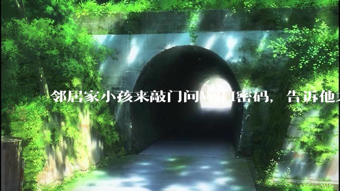邻居家小孩来敲门问WiFi密码，告诉他之后，他竟然几部手机电视全用上。你说该怎么办？
