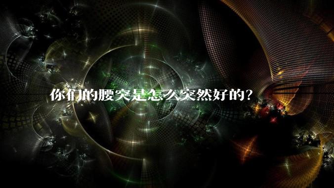 你们的腰突是怎么突然好的？