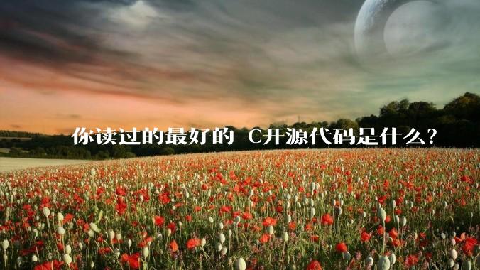 你读过的最好的 C开源代码是什么？