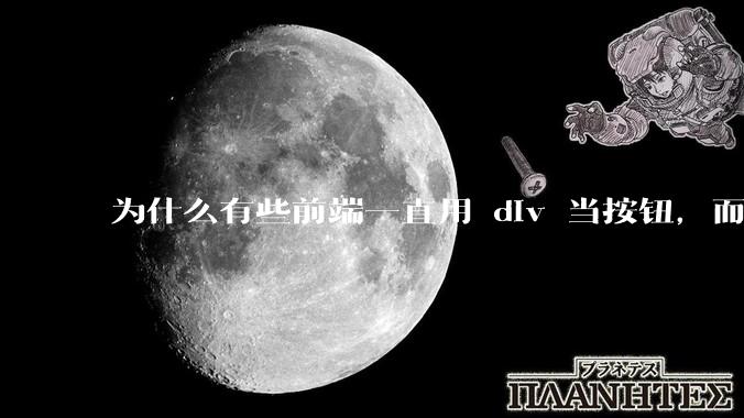 为什么有些前端一直用 div 当按钮，而不是用 button？
